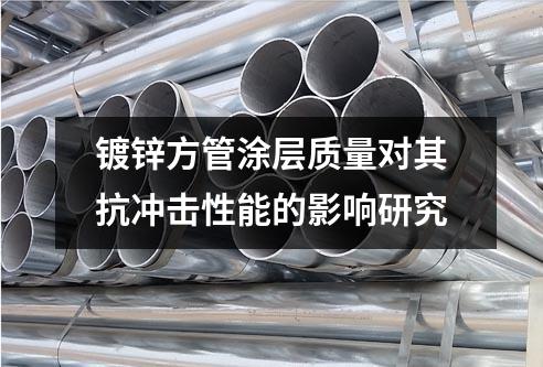 鍍鋅方管涂層質(zhì)量對(duì)其抗沖擊性能的影響研究