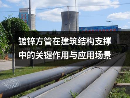 鍍鋅方管在建筑結(jié)構(gòu)支撐中的關(guān)鍵作用與應(yīng)用場(chǎng)景